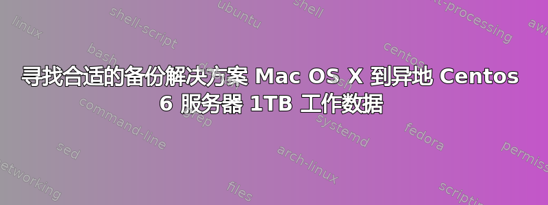 寻找合适的备份解决方案 Mac OS X 到异地 Centos 6 服务器 1TB 工作数据