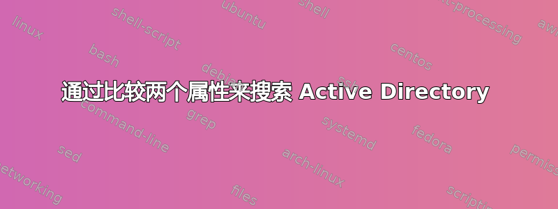 通过比较两个属性来搜索 Active Directory