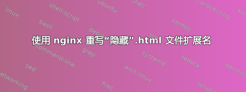 使用 nginx 重写“隐藏”.html 文件扩展名