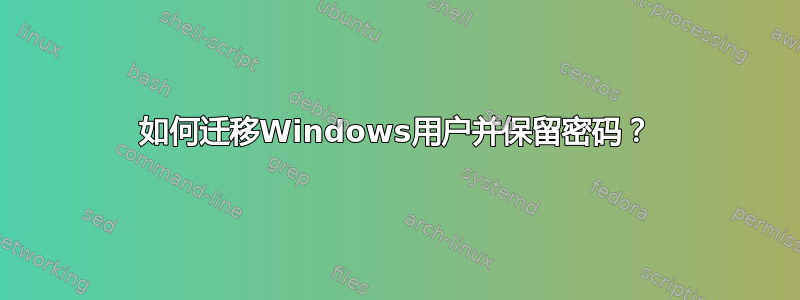 如何迁移Windows用户并保留密码？