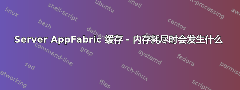 Server AppFabric 缓存 - 内存耗尽时会发生什么