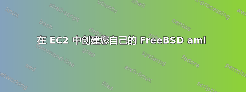 在 EC2 中创建您自己的 FreeBSD ami