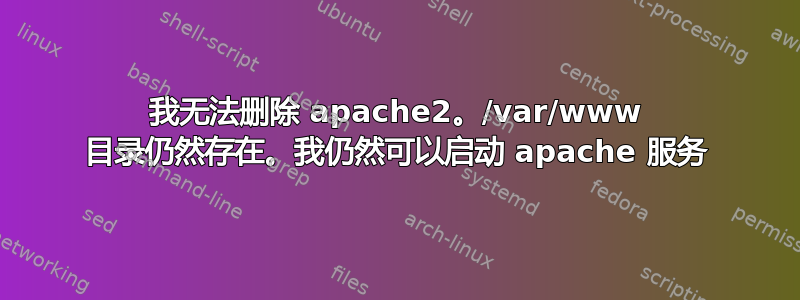 我无法删除 apache2。/var/www 目录仍然存在。我仍然可以启动 apache 服务