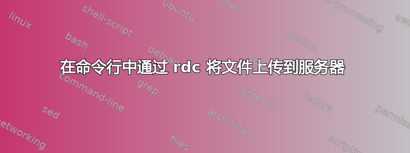 在命令行中通过 rdc 将文件上传到服务器