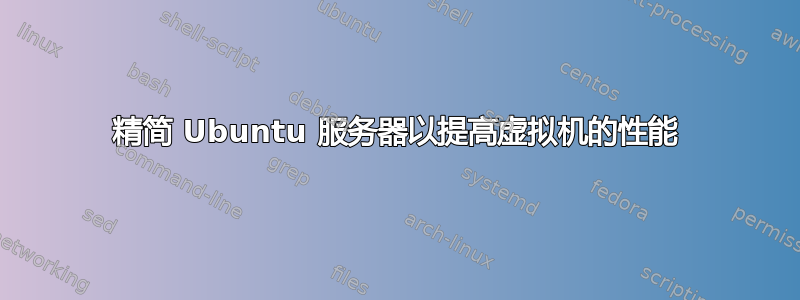 精简 Ubuntu 服务器以提高虚拟机的性能