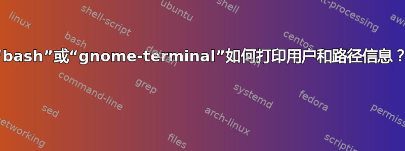 “bash”或“gnome-terminal”如何打印用户和路径信息？ 