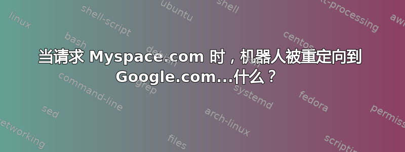 当请求 Myspace.com 时，机器人被重定向到 Google.com...什么？ 