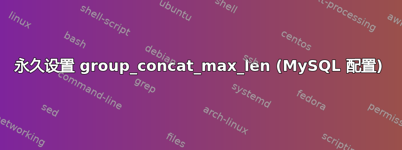 永久设置 group_concat_max_len (MySQL 配置)