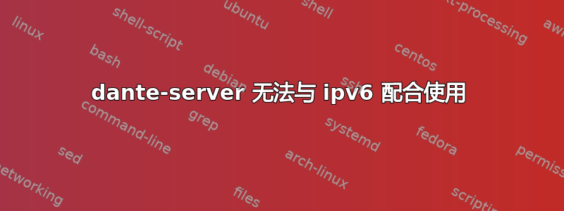 dante-server 无法与 ipv6 配合使用