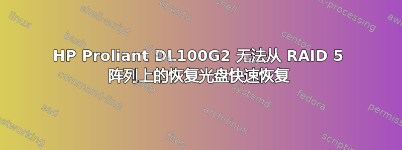 HP Proliant DL100G2 无法从 RAID 5 阵列上的恢复光盘快速恢复