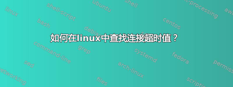 如何在linux中查找连接超时值？