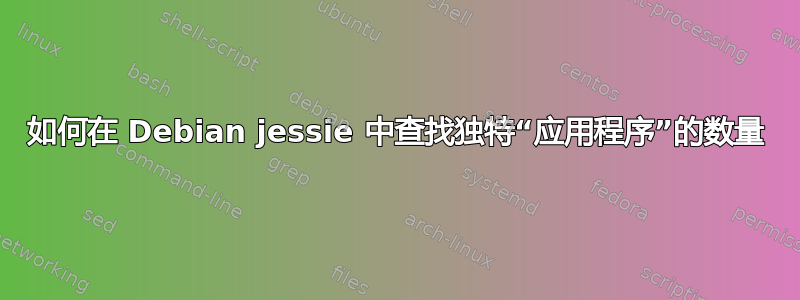 如何在 Debian jessie 中查找独特“应用程序”的数量