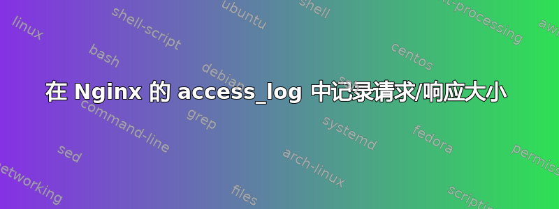 在 Nginx 的 access_log 中记录请求/响应大小