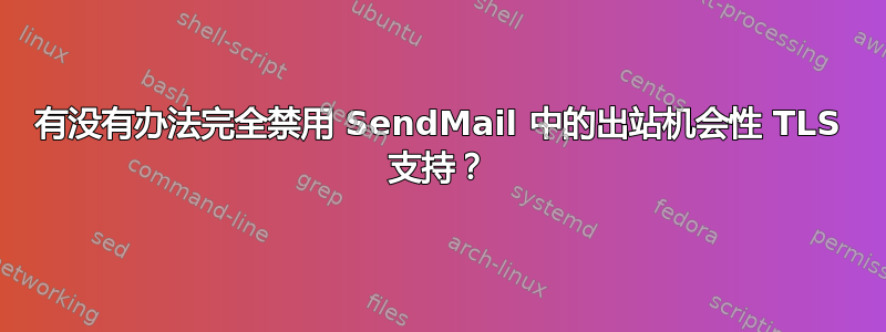 有没有办法完全禁用 SendMail 中的出站机会性 TLS 支持？