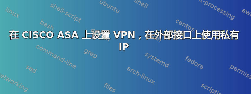 在 CISCO ASA 上设置 VPN，在外部接口上使用私有 IP