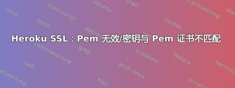 Heroku SSL：Pem 无效/密钥与 Pem 证书不匹配