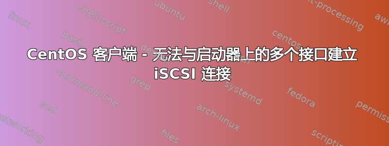 CentOS 客户端 - 无法与启动器上的多个接口建立 iSCSI 连接