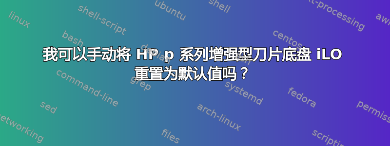 我可以手动将 HP p 系列增强型刀片底盘 iLO 重置为默认值吗？