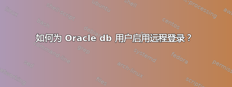 如何为 Oracle db 用户启用远程登录？