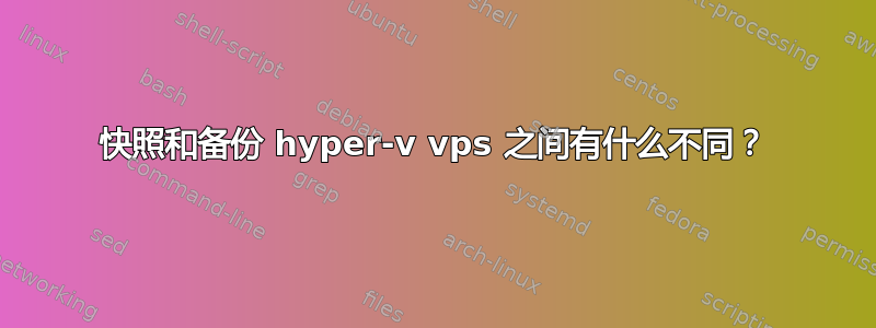 快照和备份 hyper-v vps 之间有什么不同？