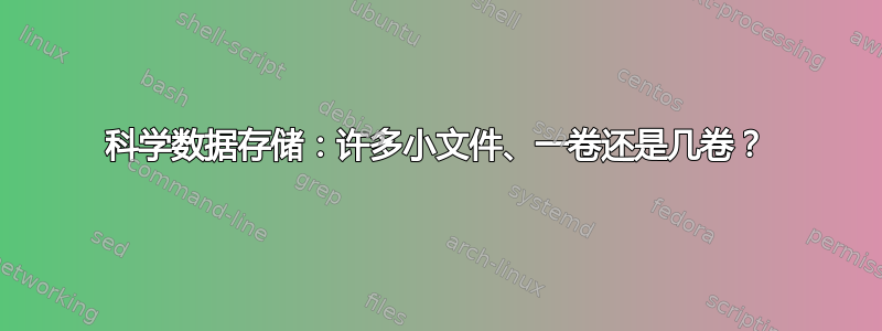 科学数据存储：许多小文件、一卷还是几卷？