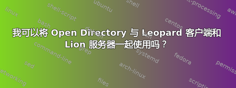 我可以将 Open Directory 与 Leopard 客户端和 Lion 服务器一起使用吗？