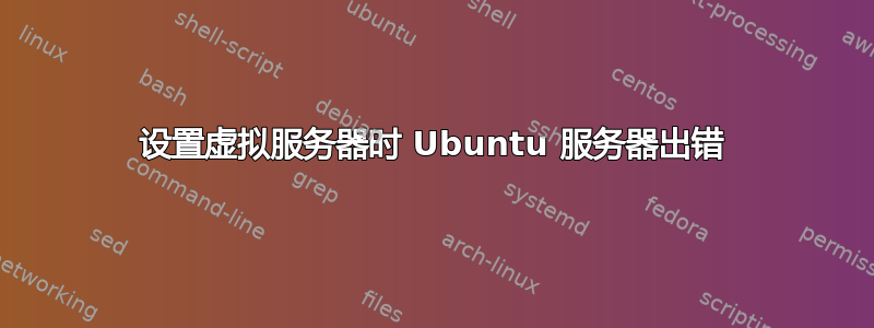 设置虚拟服务器时 Ubuntu 服务器出错