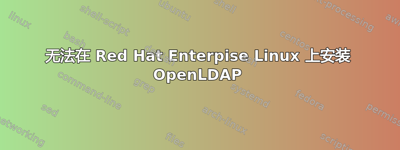 无法在 Red Hat Enterpise Linux 上安装 OpenLDAP