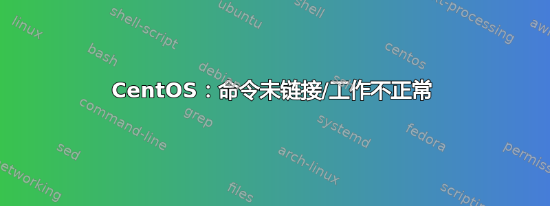 CentOS：命令未链接/工作不正常