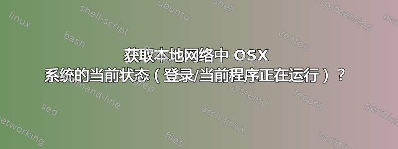 获取本地网络中 OSX 系统的当前状态（登录/当前程序正在运行）？