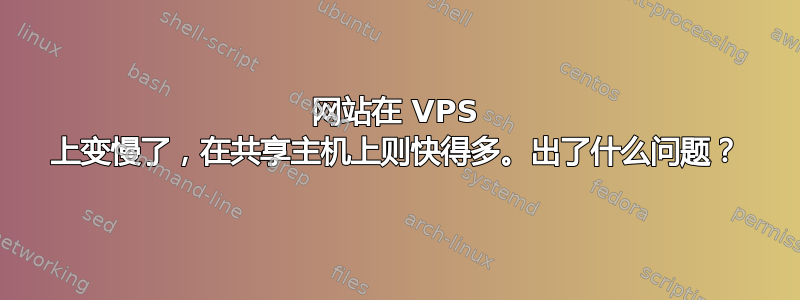 网站在 VPS 上变慢了，在共享主机上则快得多。出了什么问题？