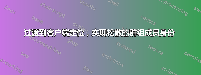 过渡到客户端定位，实现松散的群组成员身份