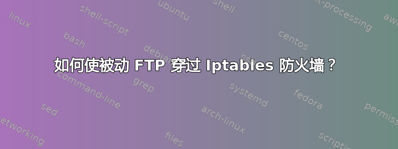 如何使被动 FTP 穿过 Iptables 防火墙？