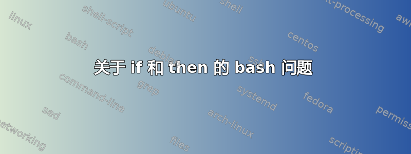 关于 if 和 then 的 bash 问题