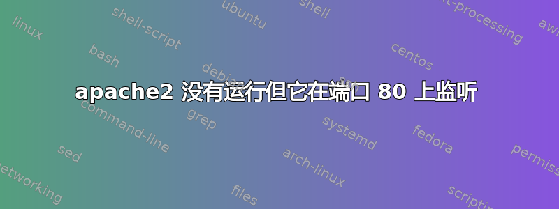 apache2 没有运行但它在端口 80 上监听