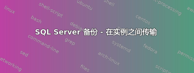 SQL Server 备份 - 在实例之间传输