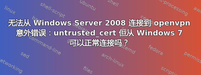 无法从 Windows Server 2008 连接到 openvpn 意外错误：untrusted_cert 但从 Windows 7 可以正常连接吗？