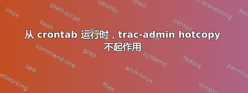 从 crontab 运行时，trac-admin hotcopy 不起作用