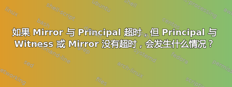 如果 Mirror 与 Principal 超时，但 Principal 与 Witness 或 Mirror 没有超时，会发生什么情况？