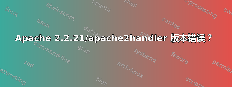 Apache 2.2.21/apache2handler 版本错误？