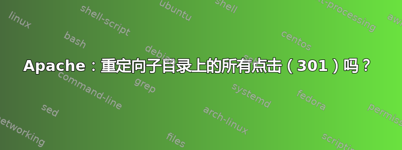 Apache：重定向子目录上的所有点击（301）吗？