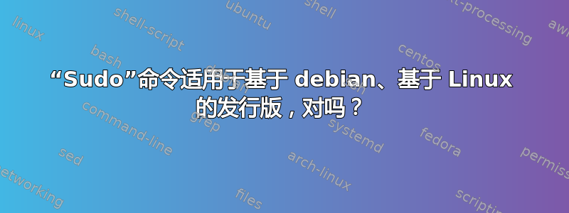 “Sudo”命令适用于基于 debian、基于 Linux 的发行版，对吗？