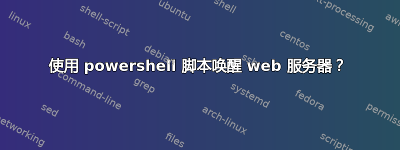 使用 powershell 脚本唤醒 web 服务器？