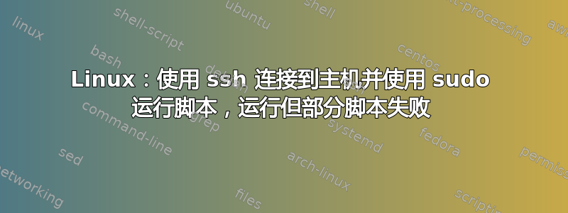 Linux：使用 ssh 连接到主机并使用 sudo 运行脚本，运行但部分脚本失败