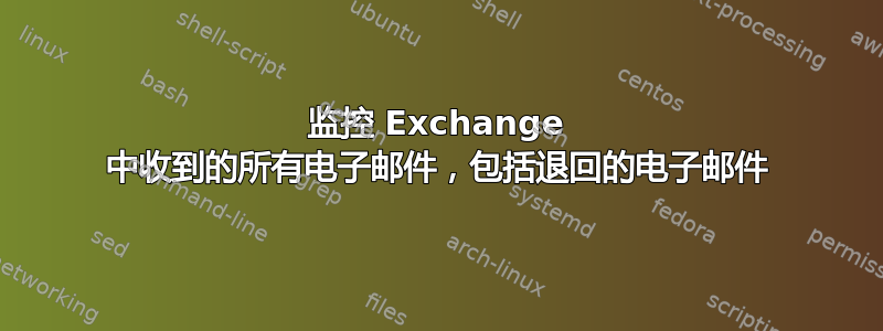 监控 Exchange 中收到的所有电子邮件，包括退回的电子邮件