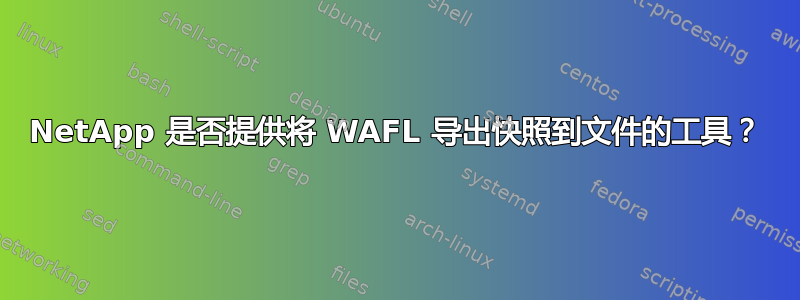 NetApp 是否提供将 WAFL 导出快照到文件的工具？