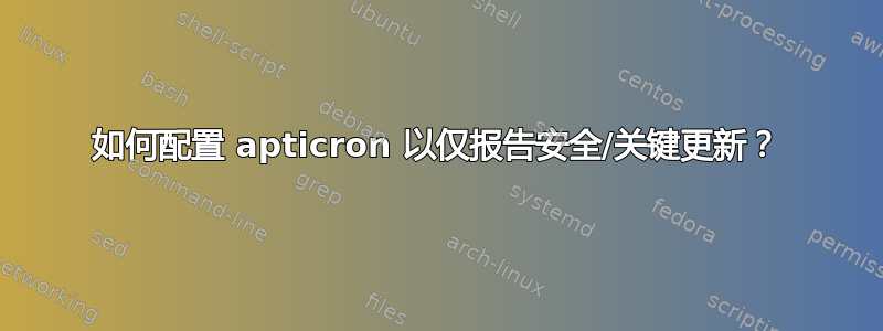 如何配置 apticron 以仅报告安全/关键更新？