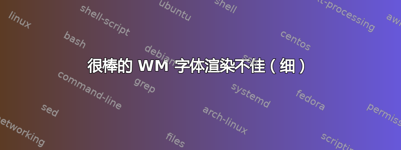 很棒的 WM 字体渲染不佳（细）