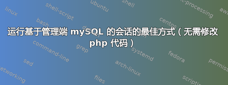 运行基于管理端 mySQL 的会话的最佳方式（无需修改 php 代码）