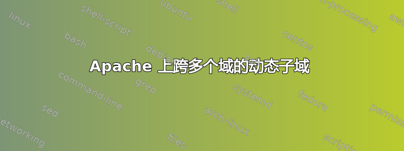 Apache 上跨多个域的动态子域